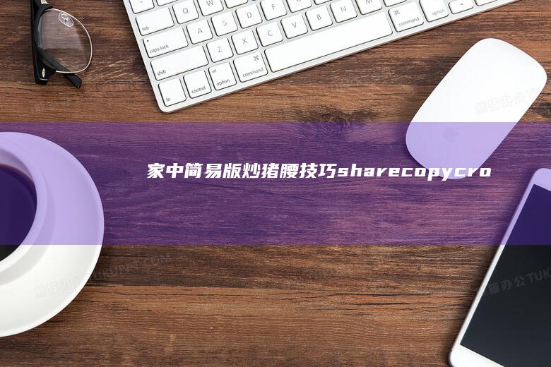 家中简易版炒猪腰技巧 sharecopycropchartInstancestyleTypefillTypeanchorlinkdelivrclipboardURLExceptiontimeout密度过高，请简化输入